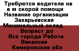 Требуются водители на а/м скорой помощи. › Название организации ­ Захарьевская 8 › Минимальный оклад ­ 60 000 › Возраст до ­ 60 - Все города Работа » Вакансии   . Кемеровская обл.,Междуреченск г.